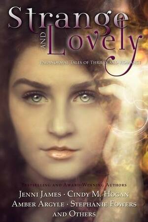 Strange and Lovely: Paranormal Tales of Thrills and Romance by Christine Fonseca, M. Leigh Marrott, Cindy M. Hogan, Rebecca Gage, Jennifer Griffith, Amber Argyle, C.J. Anaya, Stephanie Fowers, Jenni James, Jennifer N. Bryce