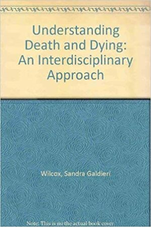 Understanding Death And Dying: An Interdisciplinary Approach by Sandra Wilcox