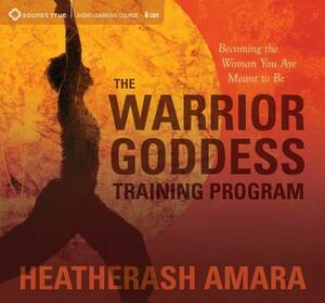 The Warrior Goddess Training Program: Becoming the Woman You Are Meant to Be by HeatherAsh Amara