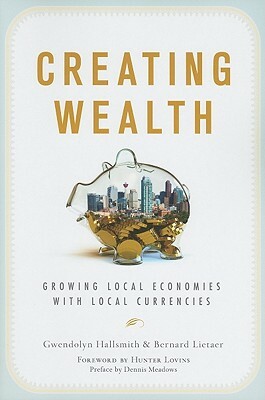 Creating Wealth: Growing Local Economies with Local Currencies by Bernard Lietaer, Gwendolyn Hallsmith