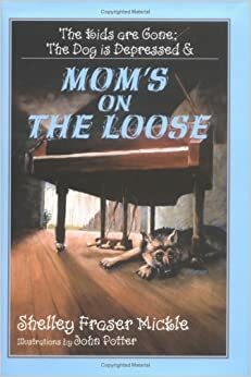 The Kids Are Gone; The Dog is Depressed & Mom's on the Loose by Shelley Fraser Mickle