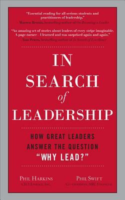 In Search of Leadership: How Great Leaders Answer the Question "why Lead?" by Phil Harkins, Phil Swift