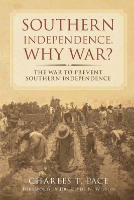 Southern Independence: Why War?: The War to Prevent Southern Independence by Charles T. Pace
