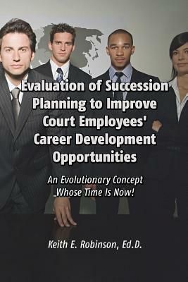 Evaluation of Succession Planning to Improve Court Employees' Career Development Opportunities by Keith Robinson