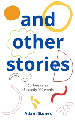 and other stories: curious tales of exactly 900 words by Adam Stones