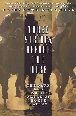 Three Strides Before the Wire: The Dark and Beautiful World of Horse Racing by Elizabeth Mitchell