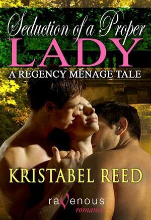 Seduction of a Proper Lady: A Regency Menage Tale by Kristabel Reed