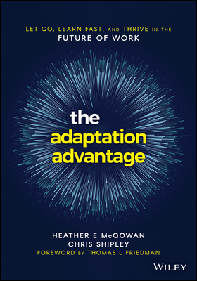 The Adaptation Advantage: Let Go, Learn Fast, and Thrive in the Future of Work by Chris Shipley, Heather McGowan