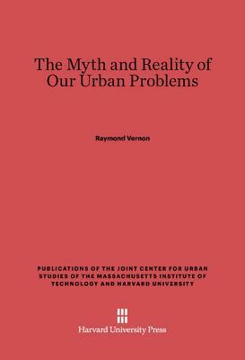 The Myth and Reality of Our Urban Problems by Raymond Vernon