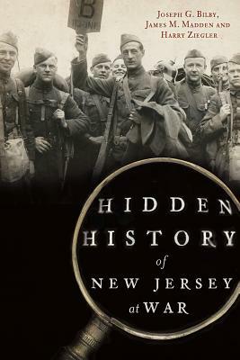 Hidden History of New Jersey at War by Joseph G. Bilby, Harry Ziegler, James M. Madden