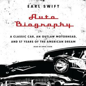 Auto Biography: A Classic Car, an Outlaw Motorhead, and 57 Years of the American Dream by Earl Swift