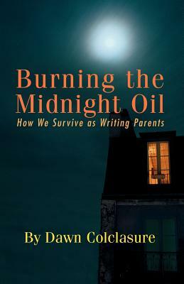 Burning the Midnight Oil: How We Survive as Writing Parents by Dawn Colclasure