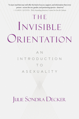 The Invisible Orientation: An Introduction to Asexuality by Julie Sondra Decker