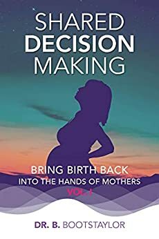 Shared Decision Making: Bring Birth Back Into The Hands Of Mothers Vol1 by Ina May Gaskin, B. Bootstaylor