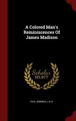A Colored Man's Reminiscences of James Madison by Paul Jennings