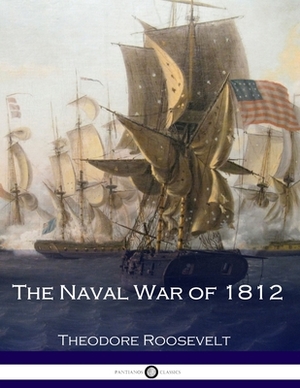 The Naval War of 1812 by Theodore Roosevelt