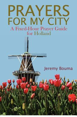 Prayers for My City: A Fixed-Hour Prayer Guide for Holland by Jeremy Bouma