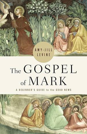 The Gospel of Mark: A Beginner's Guide to the Good News by Amy-Jill Levine