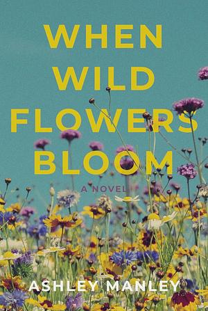 When Wildflowers Bloom by Ashley Manley