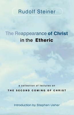 The Reappearance of Christ in the Etheric: A Collection of Lectures on the Second Coming of Christ by Rudolf Steiner, Stephen Usher
