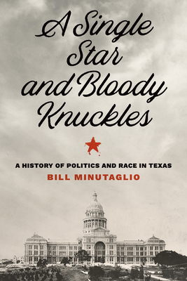 A Single Star and Bloody Knuckles: A History of Politics and Race in Texas by Bill Minutaglio