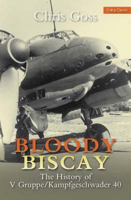 Bloody Biscay: The History of V Gruppe/Kampfgeschwader 40 by Chris Goss