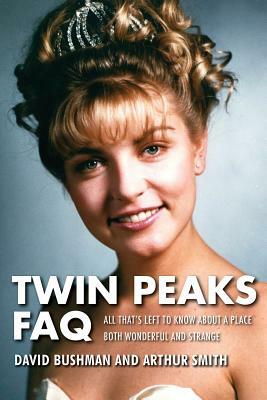 Twin Peaks FAQ: All That's Left to Know about a Place Both Wonderful and Strange by David Bushman