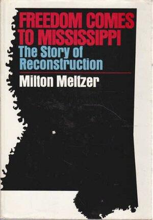 Freedom Comes to Mississippi: The Story of Reconstruction by Milton Meltzer