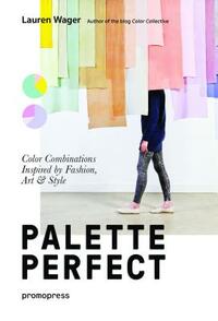 Palette Perfect: Color Combinations Inspired by Fashion, Art and Style by Lauren Wager