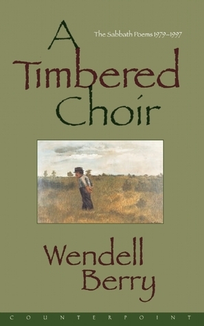 A Timbered Choir: The Sabbath Poems, 1979-1997 by Wendell Berry