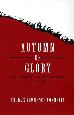Autumn of Glory: The Army of Tennessee, 1862-1865 by Thomas Lawrence Connelly