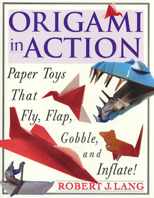 Origami In Action: Paper Toys That Fly, Flag, Gobble and Inflate! by Robert J. Lang