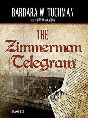 The Zimmermann Telegram: The Astounding Espionage Operation That Propelled America into the First World War by Barbara W. Tuchman