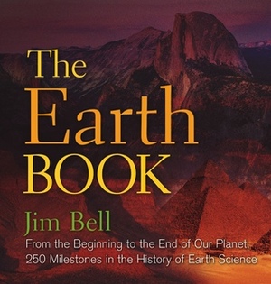 The Earth Book: From the Beginning to the End of Our Planet, 250 Milestones in the History of Earth Science by Jim Bell