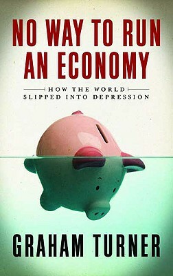 No Way to Run an Economy: Why the System Failed and How to Put It Right by Graham Turner