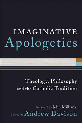 Imaginative Apologetics: Theology, Philosophy and the Catholic Tradition by Graham Ward, Craig Hovey, Alison Milbank, Donna J. Lazenby, Richard Conrad, Michael Ward, Alister E. McGrath, Stephen Bullivant, Andrew Davison, John Hughes