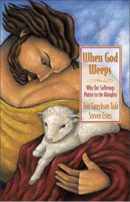 When God Weeps: Why Our Sufferings Matter to the Almighty by Joni Eareckson Tada, Steve Estes