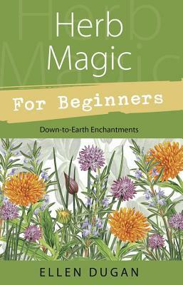 Herb Magic for Beginners: Down-To-Earth Enchantments by Ellen Dugan