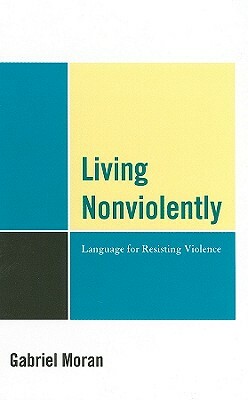 Living Nonviolently: Language for Resisting Violence by Gabriel Moran