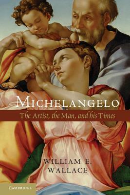 Michelangelo: The Artist, the Man, and His Times by William E. Wallace