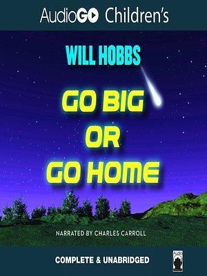 Go Big or Go Home Lib/E by Will Hobbs, Charles Carroll