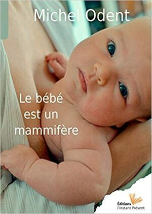 Le bébé est un mammifère by Michel Odent