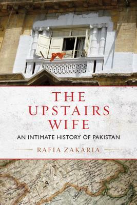 The Upstairs Wife: An Intimate History of Pakistan by Rafia Zakaria