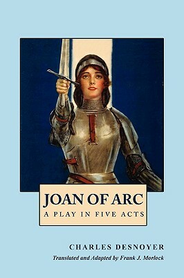 Joan of Arc: A Play in Five Acts by Charles Desnoyer