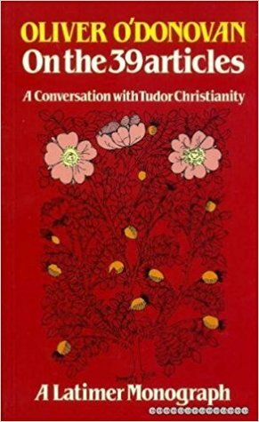 On The Thirty Nine Articles: A Conversation With Tudor Christianity by Oliver O'Donovan