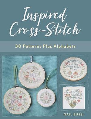 Inspired Cross-Stitch: 30 Patterns plus Alphabets by Gail Bussi, Gail Bussi