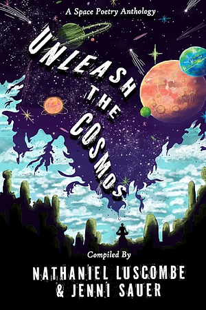 Unleash the Cosmos: A Space Poetry Anthology by Nathaniel Luscombe, Jenni Sauer