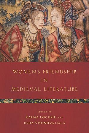 Women's Friendship in Medieval Literature by Usha Vishnuvajjala, Karma Lochrie