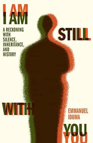 I Am Still With You: A Reckoning with Silence, Inheritance, and History by Emmanuel Iduma, Emmanuel Iduma