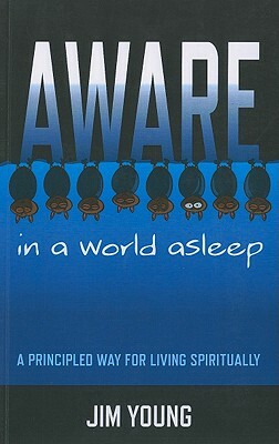 Aware in a World Asleep: A Principled Way for Living Spiritually by Jim Young